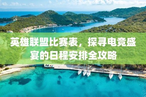 英雄聯(lián)盟比賽表，探尋電競(jìng)盛宴的日程安排全攻略