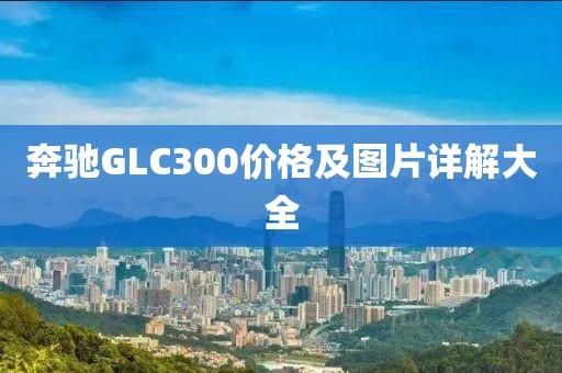 奔馳GLC300價格及圖片詳解大全
