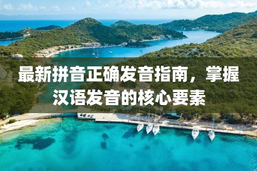 最新拼音正確發(fā)音指南，掌握漢語(yǔ)發(fā)音的核心要素