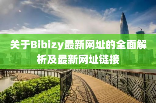 關于Bibizy最新網址的全面解析及最新網址鏈接