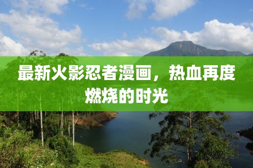 最新火影忍者漫畫，熱血再度燃燒的時(shí)光