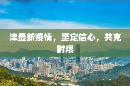 津最新疫情，堅(jiān)定信心，共克時(shí)艱