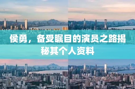 侯勇，備受矚目的演員之路揭秘其個(gè)人資料