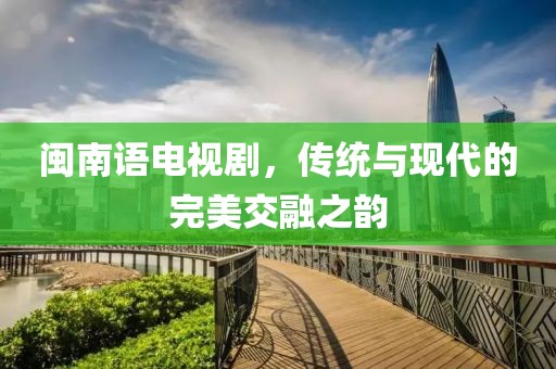 閩南語電視劇，傳統(tǒng)與現(xiàn)代的完美交融之韻