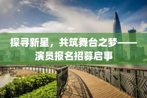 探尋新星，共筑舞臺(tái)之夢(mèng)——演員報(bào)名招募啟事