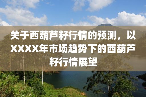 關(guān)于西葫蘆籽行情的預(yù)測(cè)，以XXXX年市場(chǎng)趨勢(shì)下的西葫蘆籽行情展望
