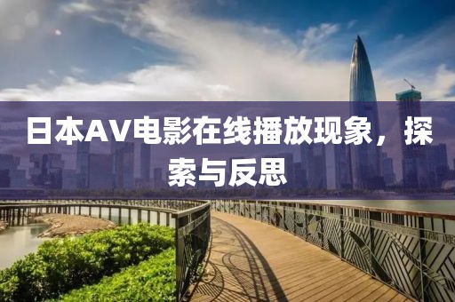 日本AV電影在線播放現(xiàn)象，探索與反思