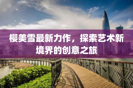 櫻美雪最新力作，探索藝術新境界的創(chuàng)意之旅