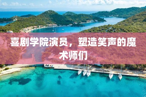 喜劇學(xué)院演員，塑造笑聲的魔術(shù)師們