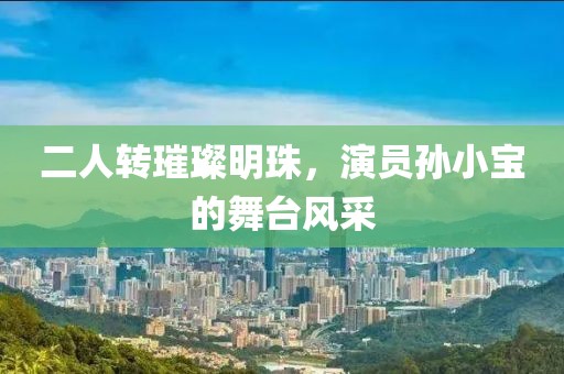 二人轉(zhuǎn)璀璨明珠，演員孫小寶的舞臺(tái)風(fēng)采