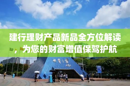 建行理財(cái)產(chǎn)品新品全方位解讀，為您的財(cái)富增值保駕護(hù)航