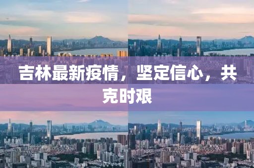 吉林最新疫情，堅(jiān)定信心，共克時(shí)艱