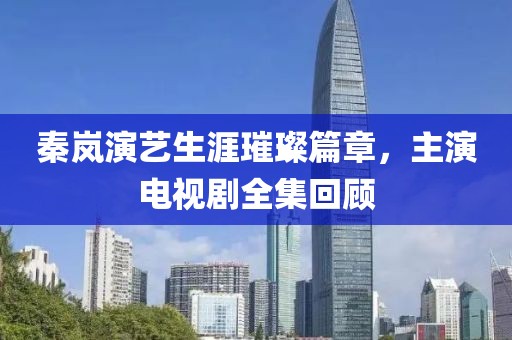 秦嵐演藝生涯璀璨篇章，主演電視劇全集回顧