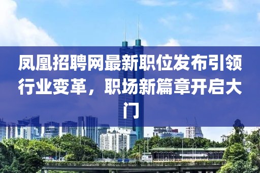 鳳凰招聘網最新職位發(fā)布引領行業(yè)變革，職場新篇章開啟大門