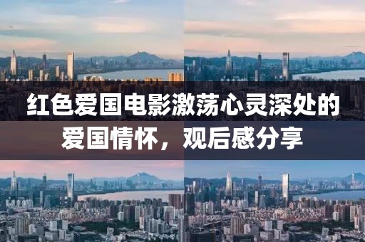 紅色愛國(guó)電影激蕩心靈深處的愛國(guó)情懷，觀后感分享