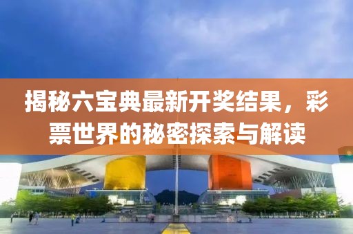 揭秘六寶典最新開獎(jiǎng)結(jié)果，彩票世界的秘密探索與解讀
