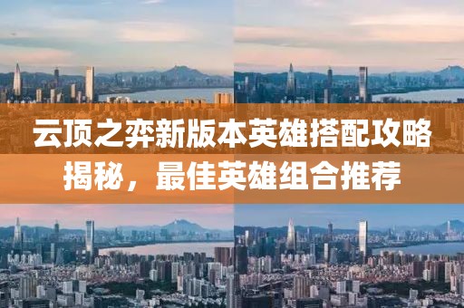 云頂之弈新版本英雄搭配攻略揭秘，最佳英雄組合推薦