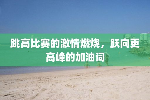 跳高比賽的激情燃燒，躍向更高峰的加油詞
