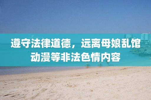 遵守法律道德，遠(yuǎn)離母娘亂館動(dòng)漫等非法色情內(nèi)容