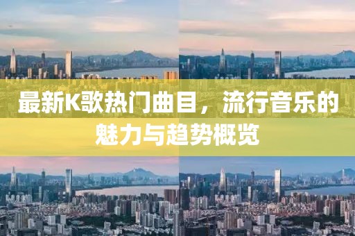 最新K歌熱門曲目，流行音樂的魅力與趨勢概覽
