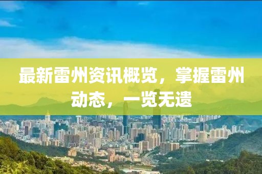 最新雷州資訊概覽，掌握雷州動態(tài)，一覽無遺