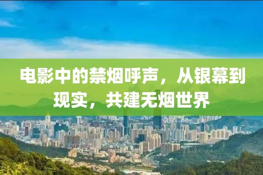 電影中的禁煙呼聲，從銀幕到現(xiàn)實(shí)，共建無煙世界