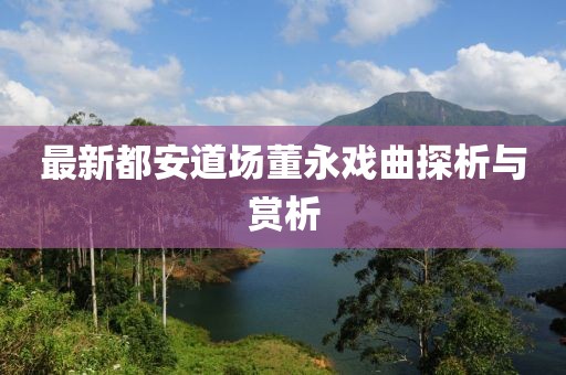 最新都安道場董永戲曲探析與賞析