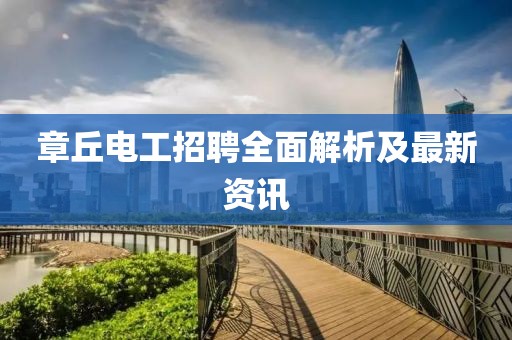 章丘電工招聘全面解析及最新資訊