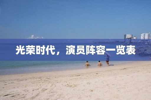 光榮時代，演員陣容一覽表