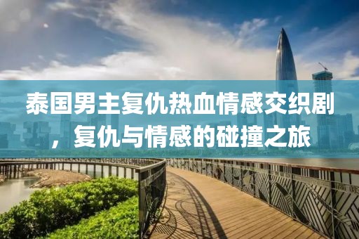 泰國男主復(fù)仇熱血情感交織劇，復(fù)仇與情感的碰撞之旅