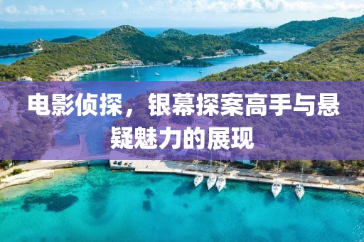電影偵探，銀幕探案高手與懸疑魅力的展現(xiàn)