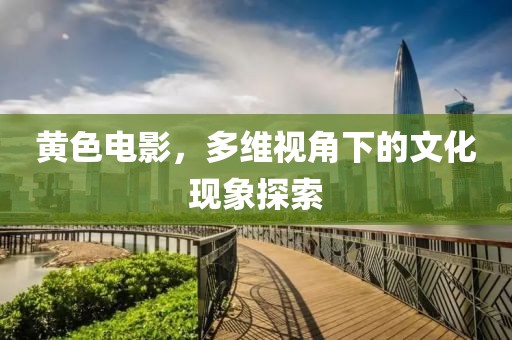 黃色電影，多維視角下的文化現(xiàn)象探索