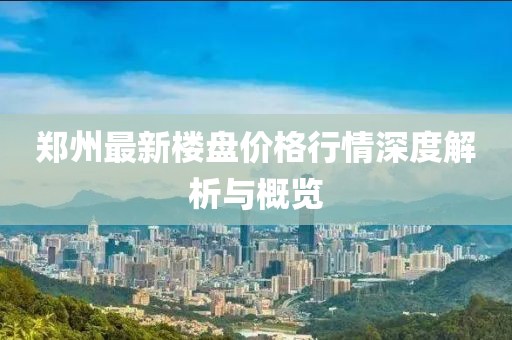 鄭州最新樓盤價格行情深度解析與概覽