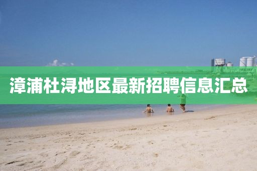 漳浦杜潯地區(qū)最新招聘信息匯總