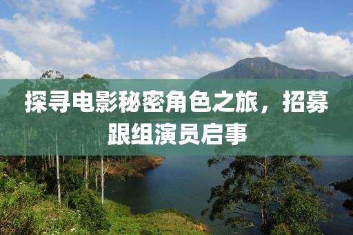 探尋電影秘密角色之旅，招募跟組演員啟事