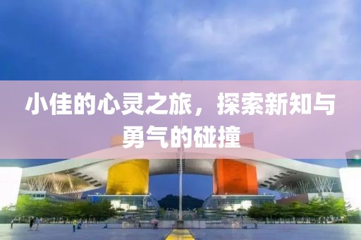 小佳的心靈之旅，探索新知與勇氣的碰撞