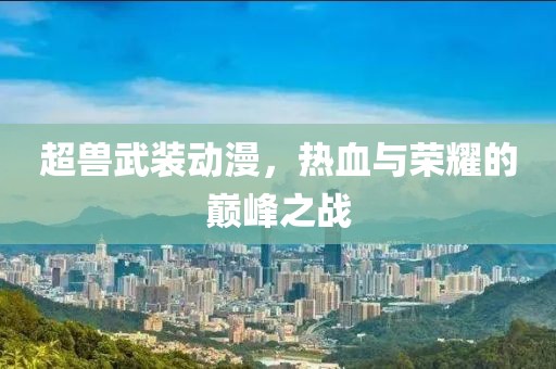 超獸武裝動漫，熱血與榮耀的巔峰之戰(zhàn)
