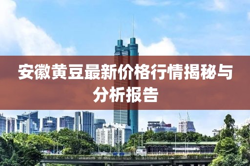 安徽黃豆最新價(jià)格行情揭秘與分析報(bào)告