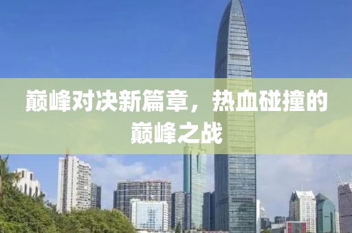 巔峰對(duì)決新篇章，熱血碰撞的巔峰之戰(zhàn)