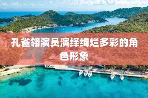 孔雀翎演員演繹絢爛多彩的角色形象