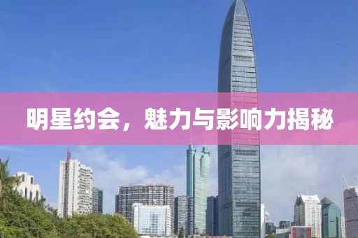 明星約會(huì)，魅力與影響力揭秘