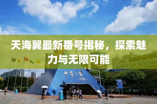 天海翼最新番號揭秘，探索魅力與無限可能
