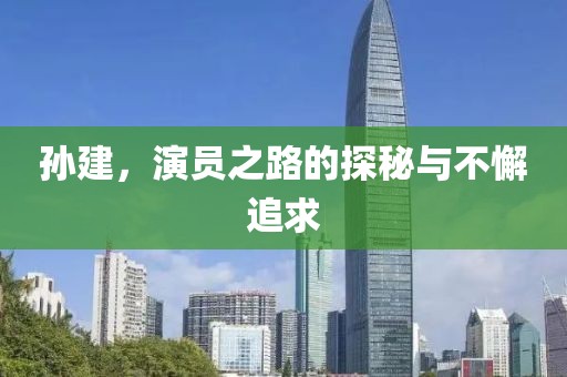 孫建，演員之路的探秘與不懈追求