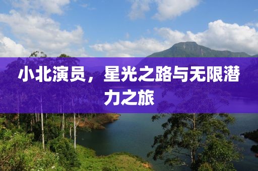 小北演員，星光之路與無限潛力之旅