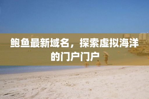 鮑魚最新域名，探索虛擬海洋的門戶門戶