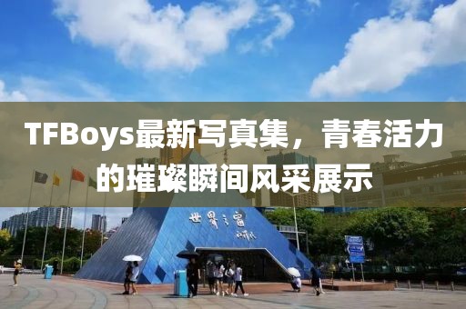 TFBoys最新寫(xiě)真集，青春活力的璀璨瞬間風(fēng)采展示