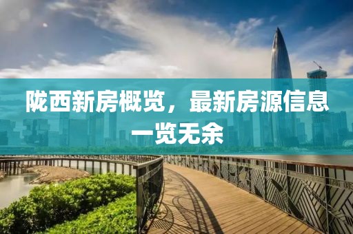 隴西新房概覽，最新房源信息一覽無余