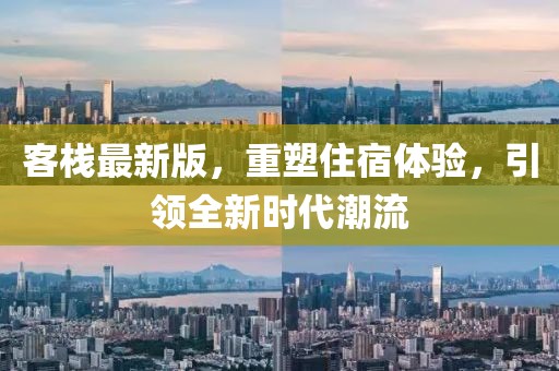 客棧最新版，重塑住宿體驗(yàn)，引領(lǐng)全新時(shí)代潮流