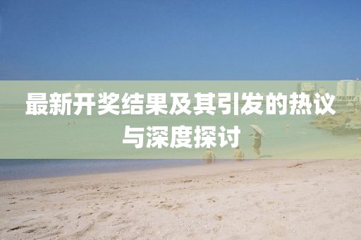 最新開獎結(jié)果及其引發(fā)的熱議與深度探討