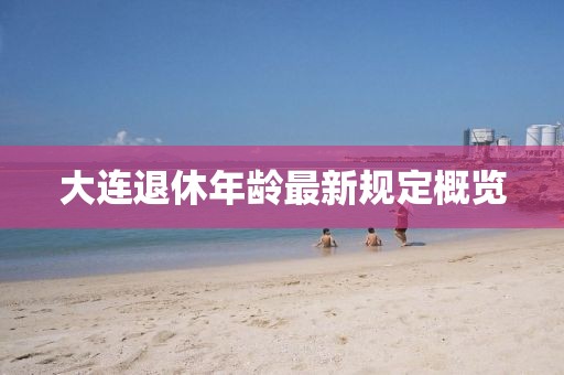 大連退休年齡最新規(guī)定概覽